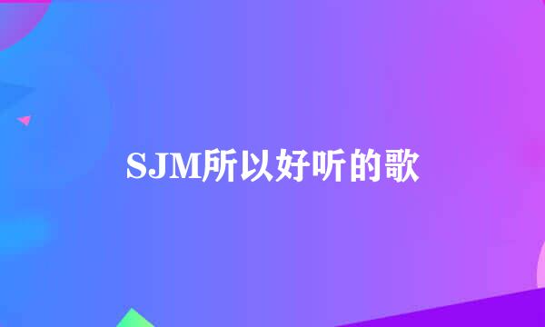 SJM所以好听的歌