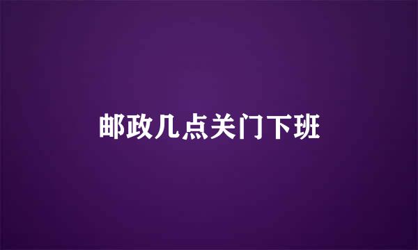 邮政几点关门下班