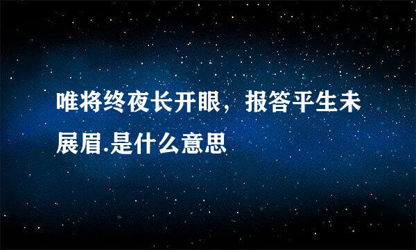 唯将终夜长开眼，报答平生未展眉.是什么意思