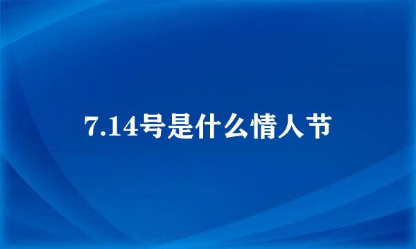 7.14号是什么情人节