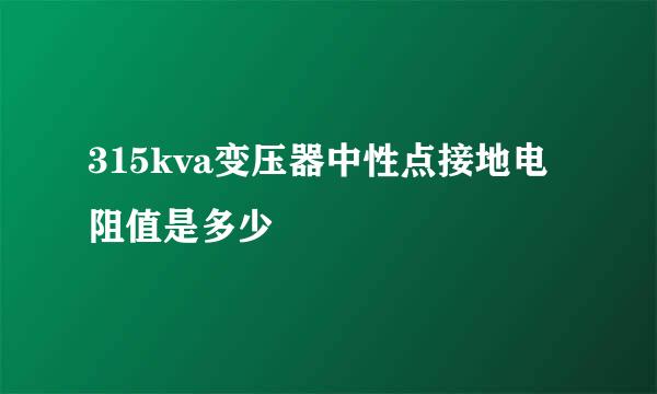 315kva变压器中性点接地电阻值是多少