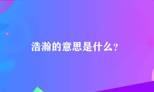 浩瀚的意思是什么？