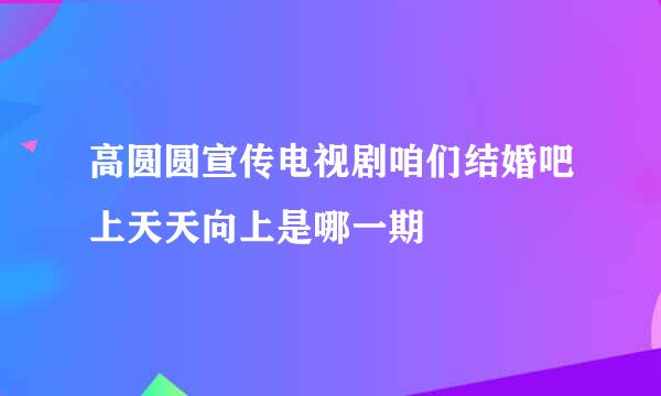 高圆圆宣传电视剧咱们结婚吧上天天向上是哪一期