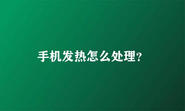 手机发热怎么处理？