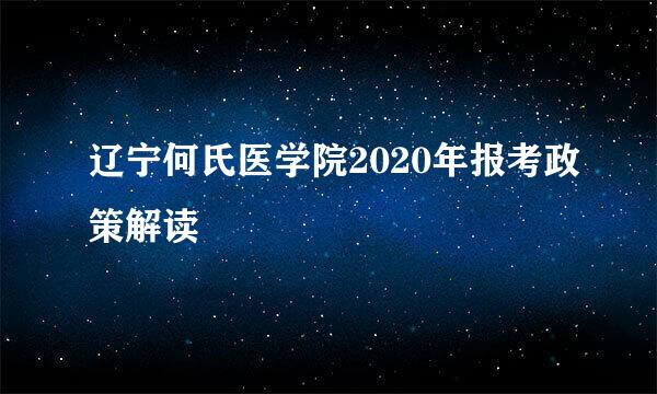 辽宁何氏医学院2020年报考政策解读