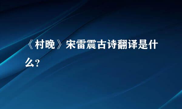 《村晚》宋雷震古诗翻译是什么？