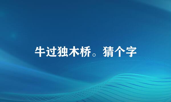 牛过独木桥。猜个字