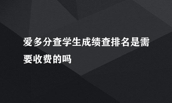 爱多分查学生成绩查排名是需要收费的吗