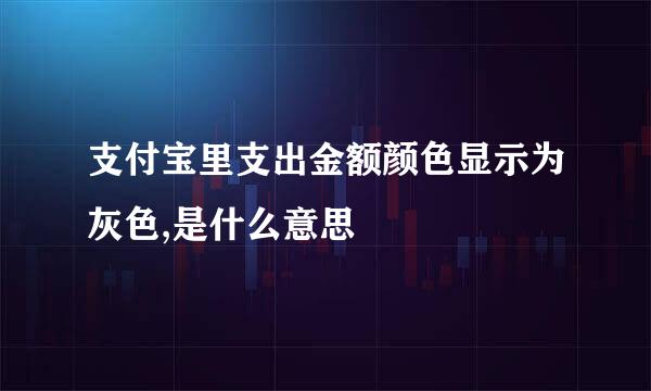 支付宝里支出金额颜色显示为灰色,是什么意思