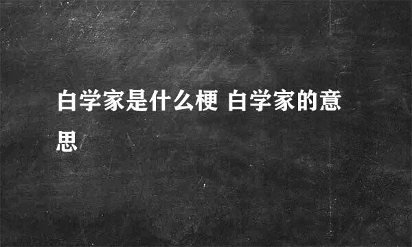 白学家是什么梗 白学家的意思