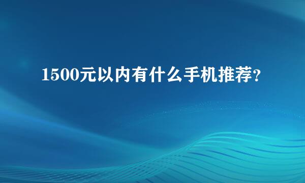 1500元以内有什么手机推荐？