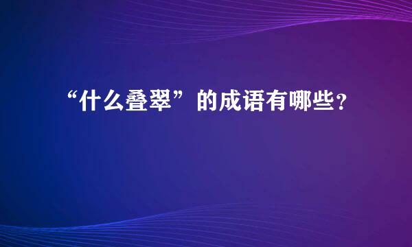 “什么叠翠”的成语有哪些？