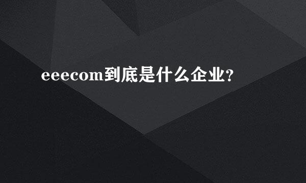 eeecom到底是什么企业？