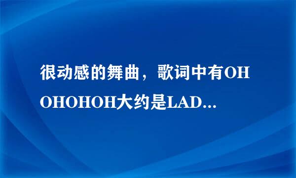 很动感的舞曲，歌词中有OHOHOHOH大约是LADY gaga这一类的人唱的