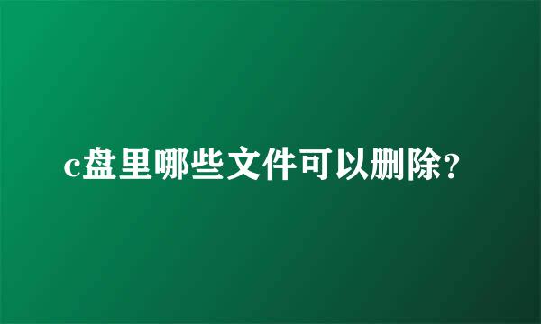 c盘里哪些文件可以删除？