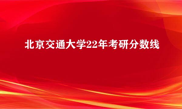 北京交通大学22年考研分数线