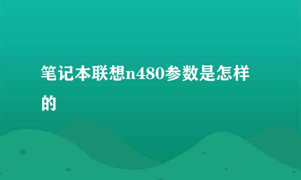 笔记本联想n480参数是怎样的