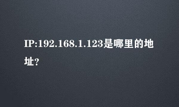 IP:192.168.1.123是哪里的地址？