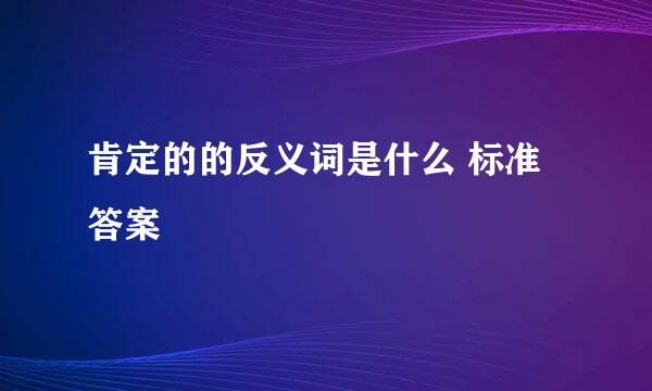 肯定的的反义词是什么 标准答案