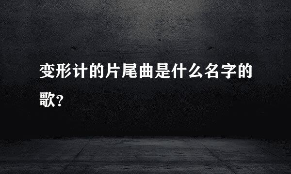 变形计的片尾曲是什么名字的歌？