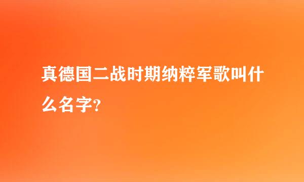 真德国二战时期纳粹军歌叫什么名字？