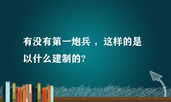 有没有第一炮兵 ，这样的是以什么建制的?