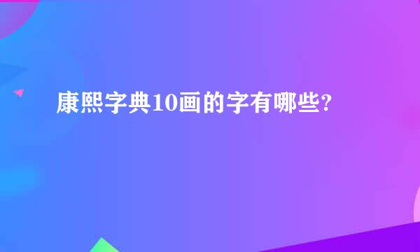 康熙字典10画的字有哪些?