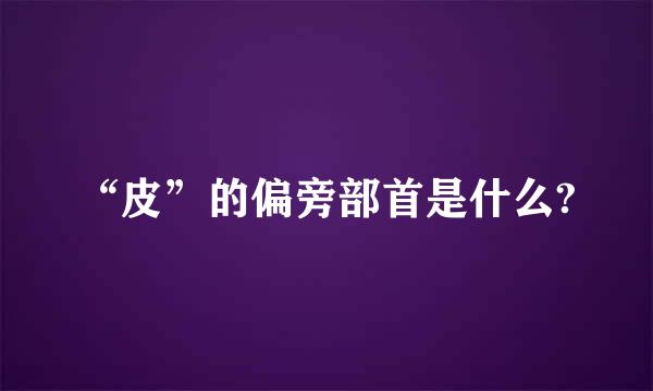 “皮”的偏旁部首是什么?