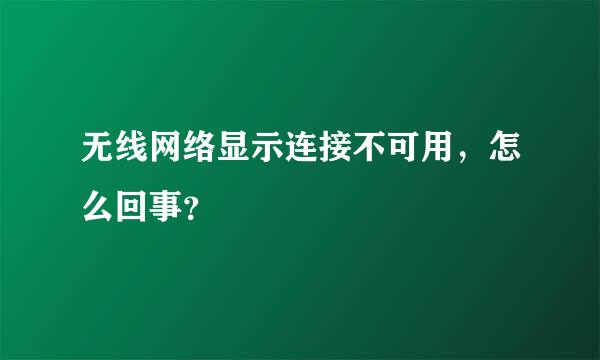 无线网络显示连接不可用，怎么回事？