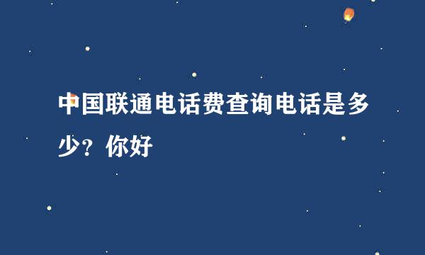 中国联通电话费查询电话是多少？你好