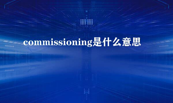 commissioning是什么意思