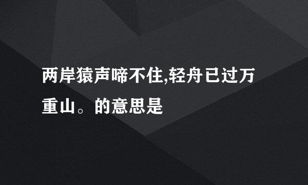 两岸猿声啼不住,轻舟已过万重山。的意思是