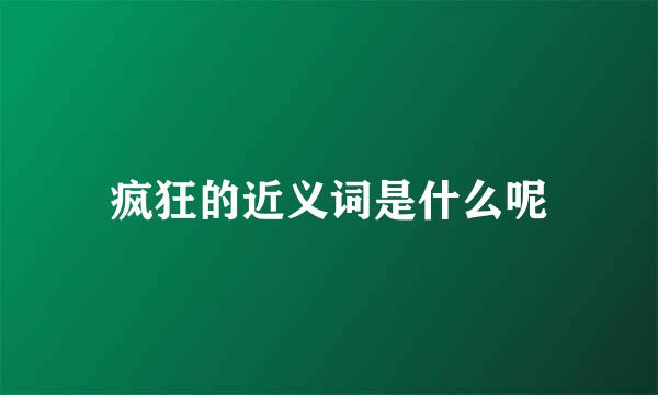 疯狂的近义词是什么呢