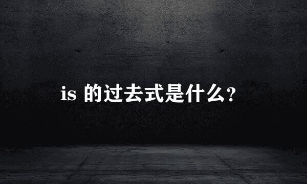 is 的过去式是什么？