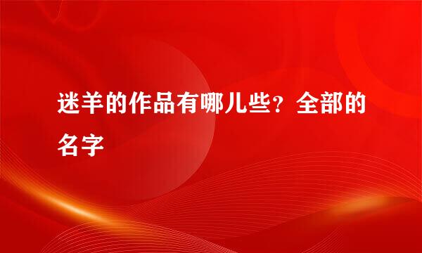 迷羊的作品有哪儿些？全部的名字