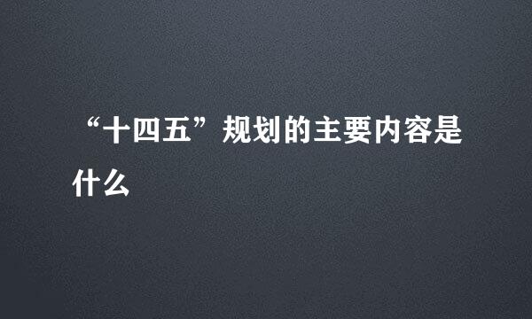 “十四五”规划的主要内容是什么