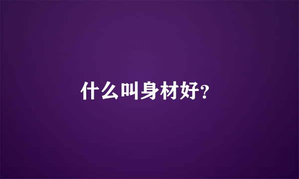 什么叫身材好？