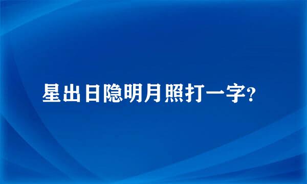 星出日隐明月照打一字？