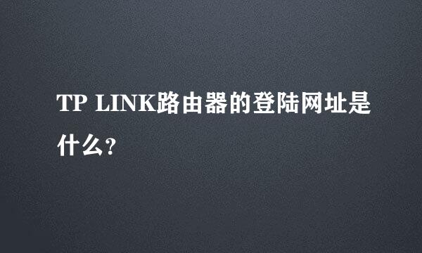 TP LINK路由器的登陆网址是什么？