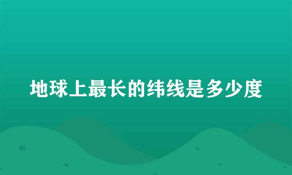 地球上最长的纬线是多少度