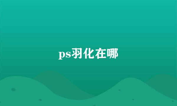 ps羽化在哪