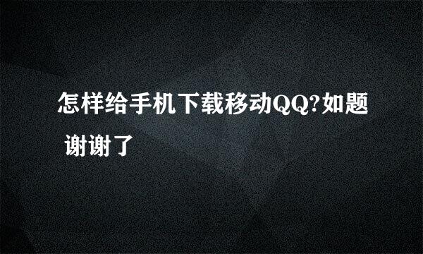 怎样给手机下载移动QQ?如题 谢谢了