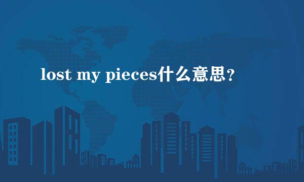 lost my pieces什么意思？