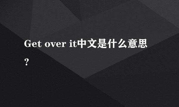 Get over it中文是什么意思？