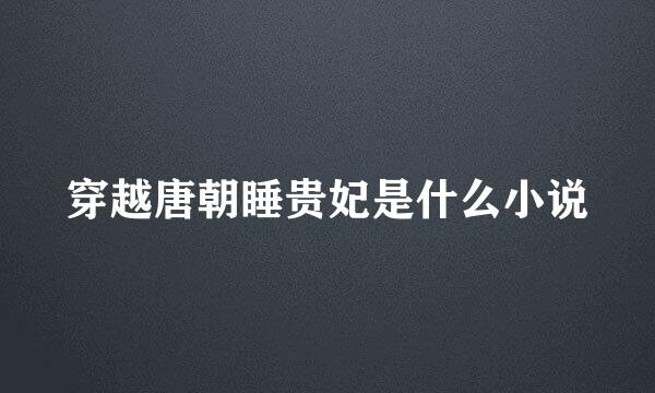 穿越唐朝睡贵妃是什么小说