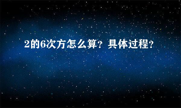 2的6次方怎么算？具体过程？