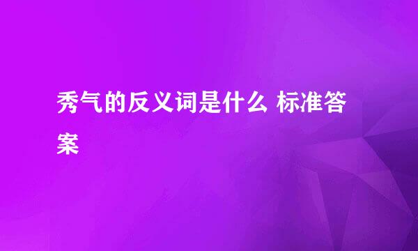 秀气的反义词是什么 标准答案