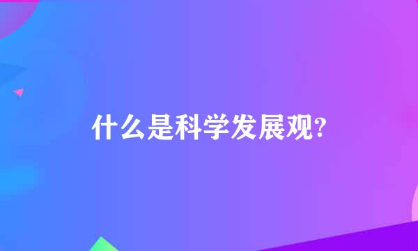 什么是科学发展观?