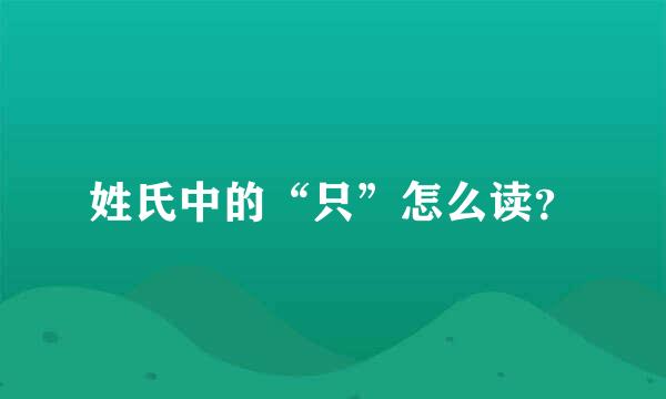 姓氏中的“只”怎么读？