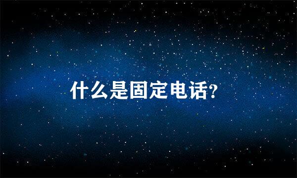 什么是固定电话？